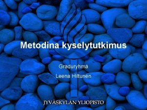 Metodina kyselytutkimus Graduryhm Leena Hiltunen Mit metodeja on