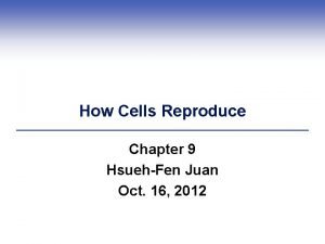 How Cells Reproduce Chapter 9 HsuehFen Juan Oct