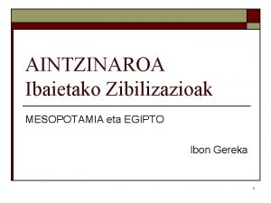 AINTZINAROA Ibaietako Zibilizazioak MESOPOTAMIA eta EGIPTO Ibon Gereka