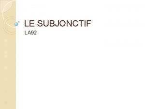 LE SUBJONCTIF LA 92 Le Subjonctif Il faut