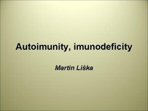 Autoimunity imunodeficity Martin Lika AUTOIMUNITN PATOLOGICK REAKTIVITA rozvj