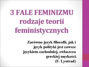 3 FALE FEMINIZMU rodzaje teorii feministycznych Zarwno jzyk