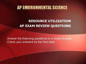 AP ENVIRONMENTAL SCIENCE RESOURCE UTILIZATION AP EXAM REVIEW