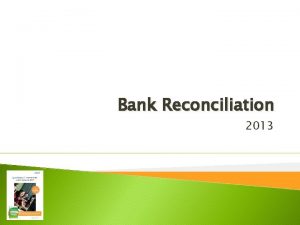 Bank Reconciliation 2013 Objectives Reconcile your checking account