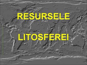 RESURSELE LITOSFEREI LITOSFERA este geosfera cea mai important