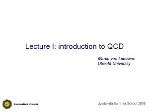 Lecture I introduction to QCD Marco van Leeuwen