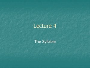 Lecture 4 The Syllable Syllables Words consist of