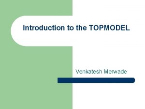 Introduction to the TOPMODEL Venkatesh Merwade Brief History