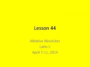 Lesson 44 Ablative Absolutes Latin II April 7