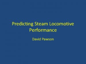 Predicting Steam Locomotive Performance David Pawson Why I