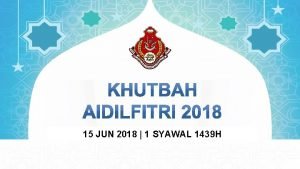 15 JUN 2018 1 SYAWAL 1439 H KHUTBAH