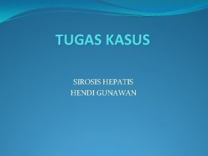 TUGAS KASUS SIROSIS HEPATIS HENDI GUNAWAN Karakteristik Pasien