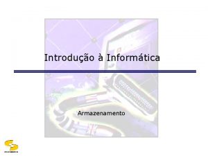 Introduo Informtica Armazenamento DSCCEEIUFCG Objetivos Relacionar os benefcios