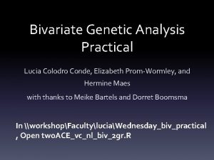 Bivariate Genetic Analysis Practical Lucia Colodro Conde Elizabeth