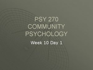 PSY 270 COMMUNITY PSYCHOLOGY Week 10 Day 1