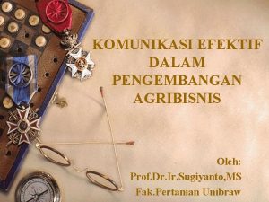 KOMUNIKASI EFEKTIF DALAM PENGEMBANGAN AGRIBISNIS Oleh Prof Dr