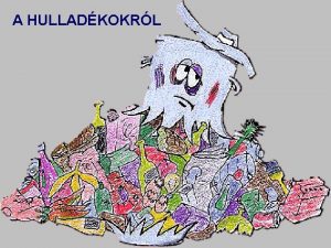 A HULLADKOKRL Hulladk vagy szemt Hulladk az emberi