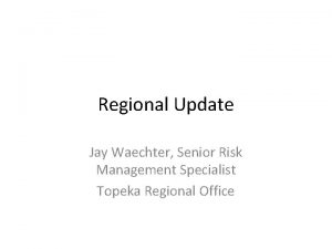 Regional Update Jay Waechter Senior Risk Management Specialist