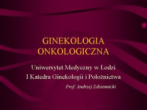 GINEKOLOGIA ONKOLOGICZNA Uniwersytet Medyczny w odzi I Katedra