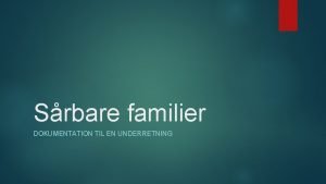 Srbare familier DOKUMENTATION TIL EN UNDERRETNING Baggrund Neonatalsygeplejerske