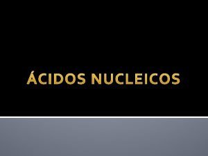 CIDOS NUCLEICOS Polmeros de nucleotdeos Molculas de informao