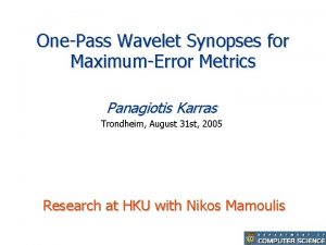 OnePass Wavelet Synopses for MaximumError Metrics Panagiotis Karras