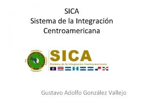 SICA Sistema de la Integracin Centroamericana Gustavo Adolfo