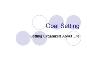 Goal Setting Getting Organized About Life Why do