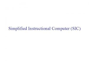 Simplified Instructional Computer SIC SIC Architecture Two versions