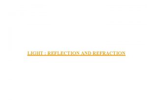 LIGHT REFLECTION AND REFRACTION 1 Light i Light