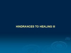 HINDRANCES TO HEALING III HINDRANCES TO HEALING III