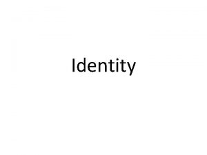 Identity What is identity Identity consist of the