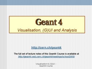 Visualisation GUI and Analysis http cern chgeant 4