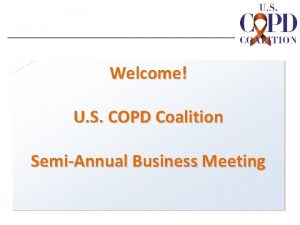 Welcome U S COPD Coalition SemiAnnual Business Meeting
