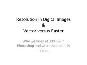 Resolution in Digital Images Vector versus Raster Why