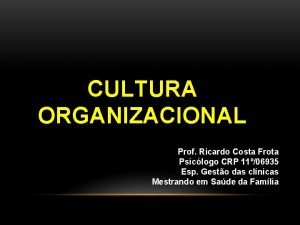 CULTURA ORGANIZACIONAL Prof Ricardo Costa Frota Psiclogo CRP