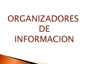 ORGANIZADORES DE INFORMACION ORGANIZADORES DE INFORMACION 1 CONCEPTO