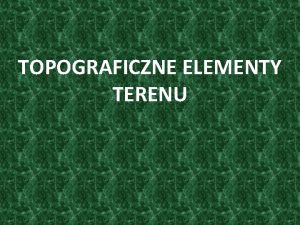 TOPOGRAFICZNE ELEMENTY TERENU Teren to pewna dowolna zewntrzna