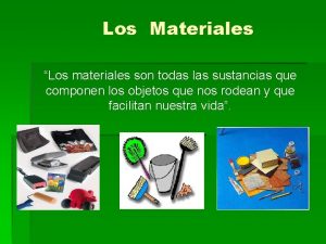 Los Materiales Los materiales son todas las sustancias