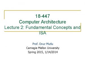 18 447 Computer Architecture Lecture 2 Fundamental Concepts