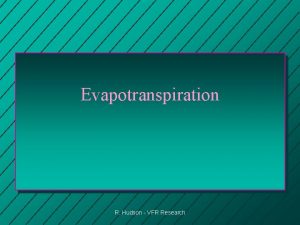 Evapotranspiration R Hudson VFR Research Evapotranspiration n Evaporation