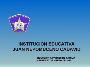 INSTITUCION EDUCATIVA JUAN NEPOMUCENO CADAVID INDUCCION A PADRES