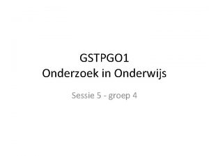 GSTPGO 1 Onderzoek in Onderwijs Sessie 5 groep