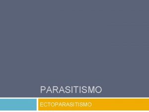 PARASITISMO ECTOPARASITISMO ndice Introduo Hospedeiro e parasita Explicao