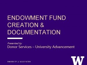 ENDOWMENT FUND CREATION DOCUMENTATION Presented by Donor Services