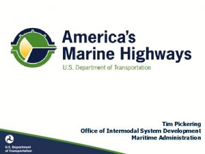 Tim Pickering Office of Intermodal System Development Maritime