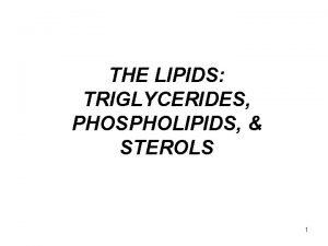 THE LIPIDS TRIGLYCERIDES PHOSPHOLIPIDS STEROLS 1 Lipids A