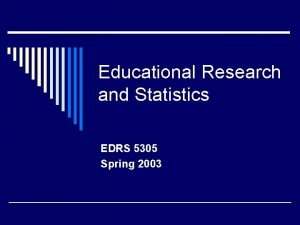 Educational Research and Statistics EDRS 5305 Spring 2003