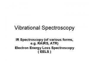 Vibrational Spectroscopy IR Spectroscopy of various forms e