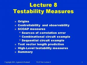 Lecture 8 Testability Measures n n n Origins